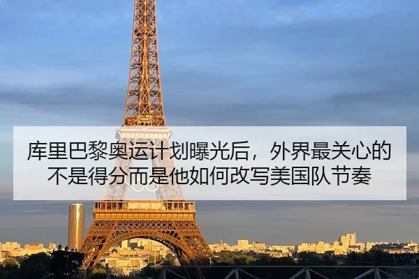 库里巴黎奥运计划曝光后，外界最关心的不是得分而是他如何改写美国队节奏